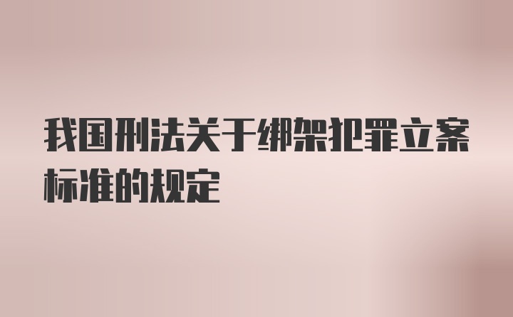 我国刑法关于绑架犯罪立案标准的规定