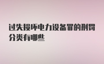 过失损坏电力设备罪的刑罚分类有哪些