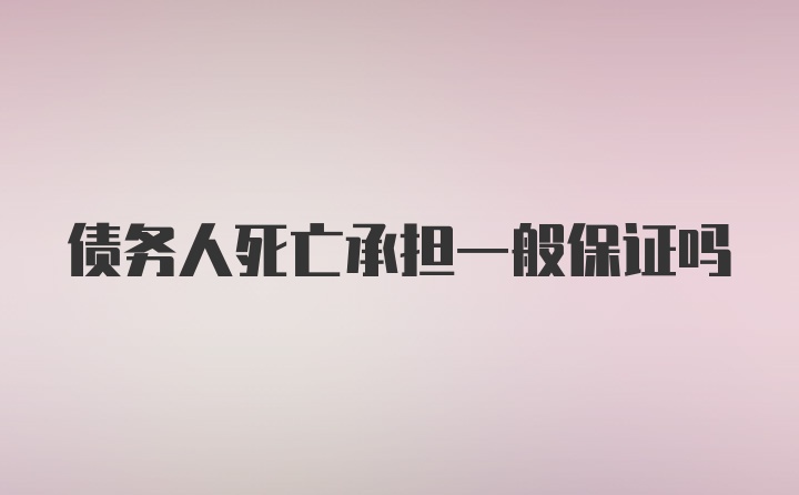 债务人死亡承担一般保证吗