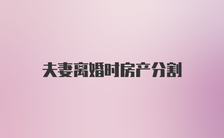 夫妻离婚时房产分割