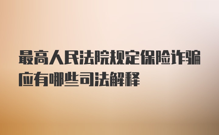 最高人民法院规定保险诈骗应有哪些司法解释