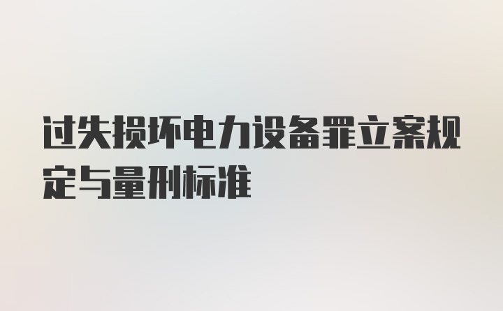 过失损坏电力设备罪立案规定与量刑标准