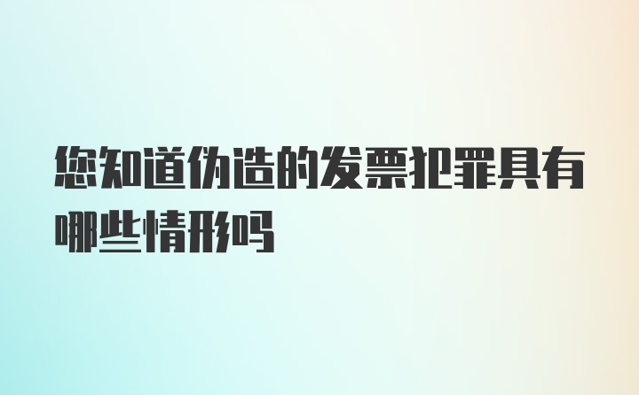 您知道伪造的发票犯罪具有哪些情形吗