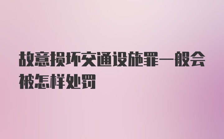 故意损坏交通设施罪一般会被怎样处罚