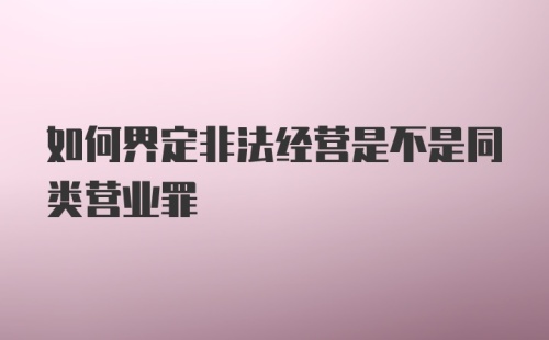 如何界定非法经营是不是同类营业罪