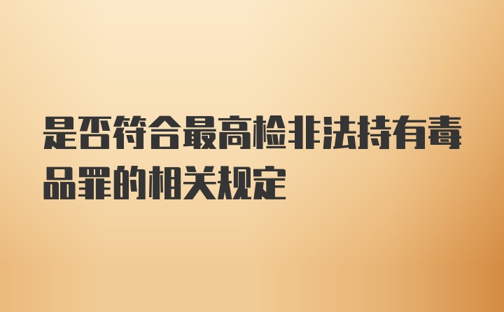 是否符合最高检非法持有毒品罪的相关规定