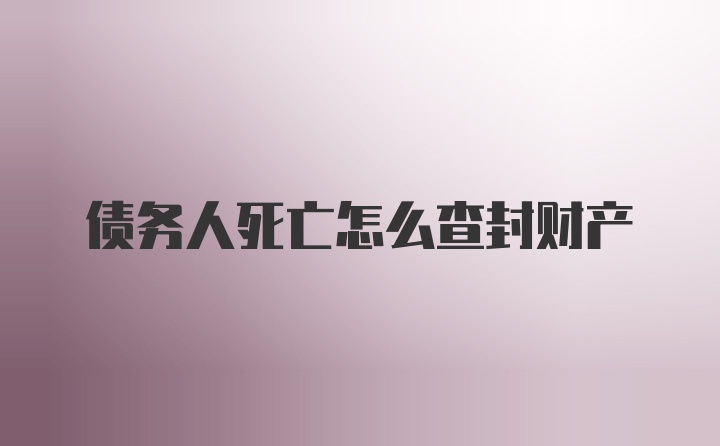 债务人死亡怎么查封财产