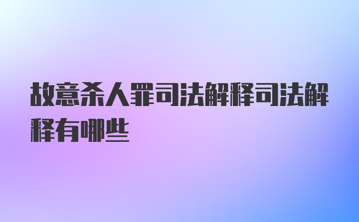 故意杀人罪司法解释司法解释有哪些