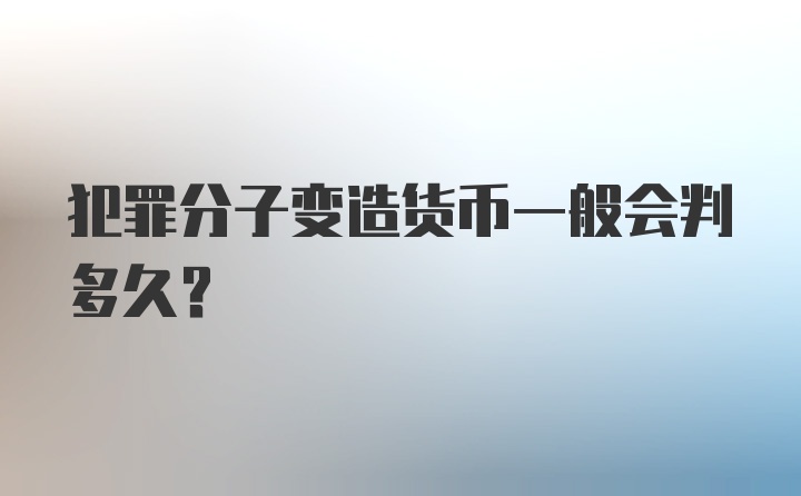 犯罪分子变造货币一般会判多久？