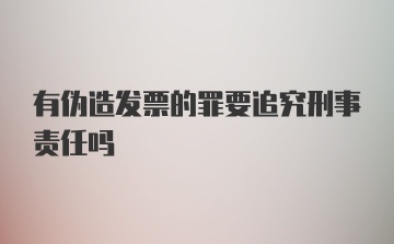 有伪造发票的罪要追究刑事责任吗