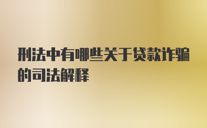 刑法中有哪些关于贷款诈骗的司法解释