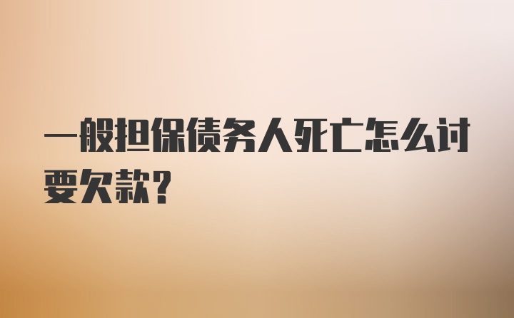 一般担保债务人死亡怎么讨要欠款？