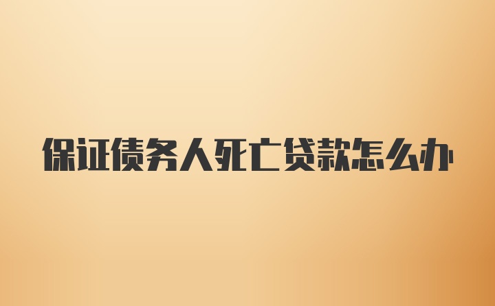 保证债务人死亡贷款怎么办