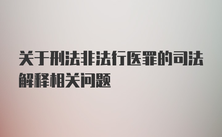 关于刑法非法行医罪的司法解释相关问题