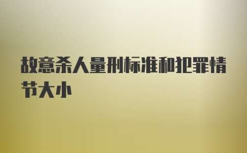 故意杀人量刑标准和犯罪情节大小