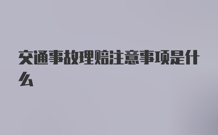 交通事故理赔注意事项是什么