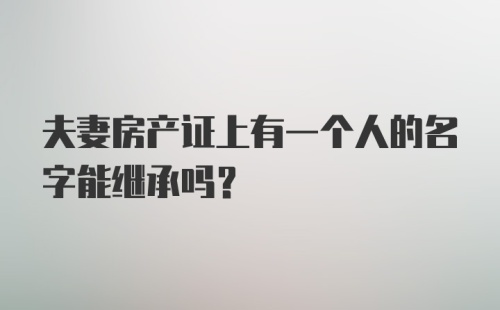 夫妻房产证上有一个人的名字能继承吗?