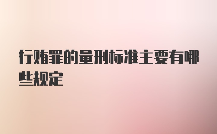 行贿罪的量刑标准主要有哪些规定