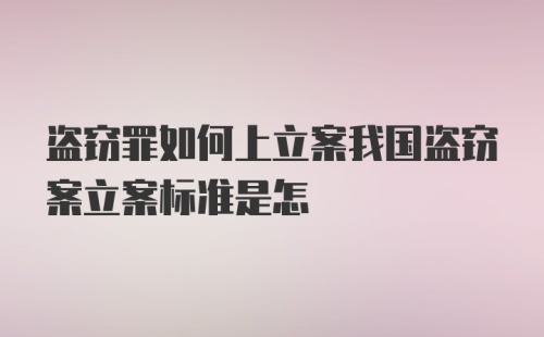 盗窃罪如何上立案我国盗窃案立案标准是怎