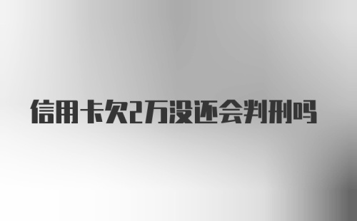 信用卡欠2万没还会判刑吗