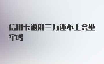 信用卡逾期三万还不上会坐牢吗