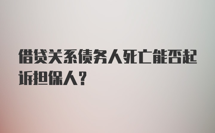 借贷关系债务人死亡能否起诉担保人？