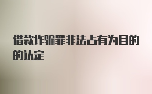 借款诈骗罪非法占有为目的的认定