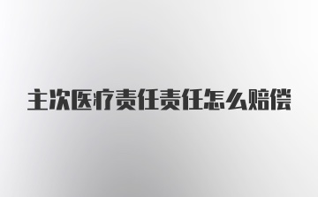 主次医疗责任责任怎么赔偿