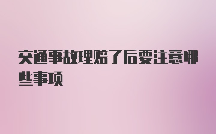 交通事故理赔了后要注意哪些事项