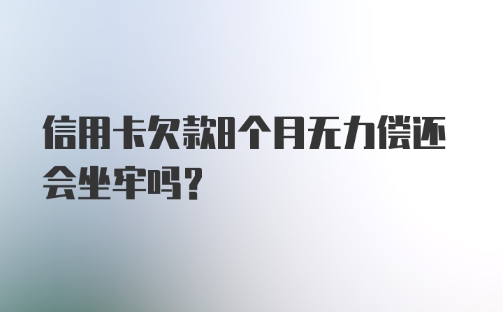 信用卡欠款8个月无力偿还会坐牢吗？