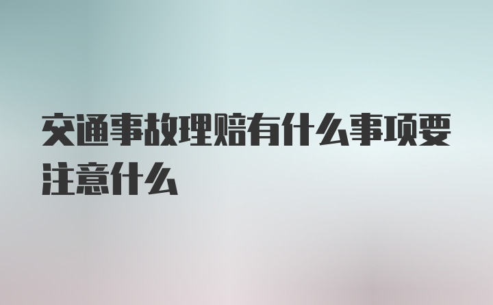 交通事故理赔有什么事项要注意什么