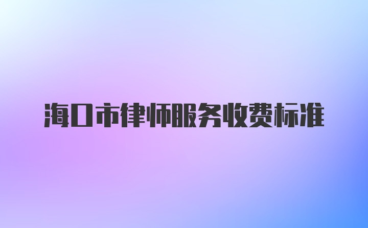 海口市律师服务收费标准