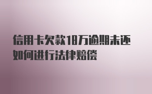 信用卡欠款18万逾期未还如何进行法律赔偿