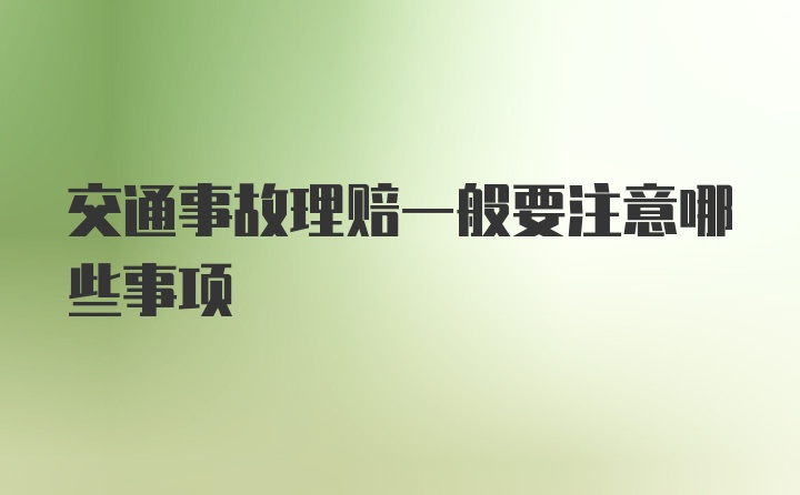 交通事故理赔一般要注意哪些事项