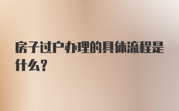 房子过户办理的具体流程是什么？