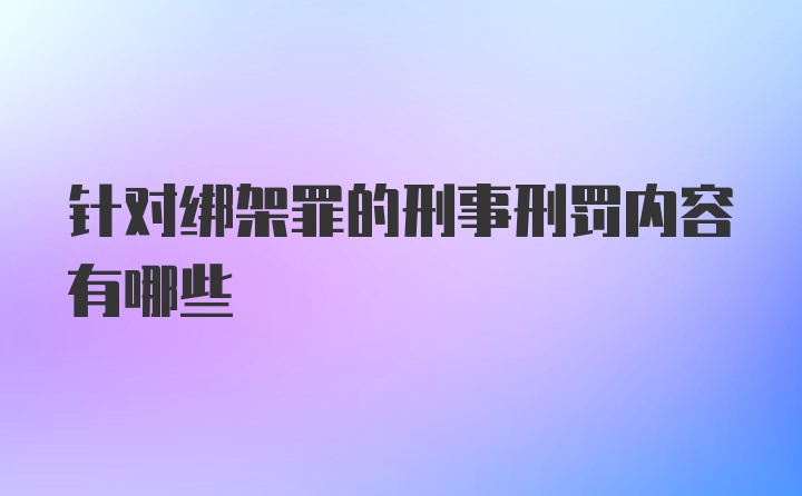 针对绑架罪的刑事刑罚内容有哪些