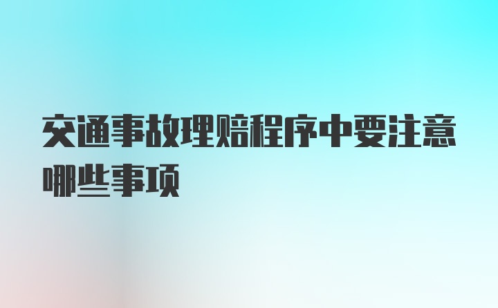 交通事故理赔程序中要注意哪些事项