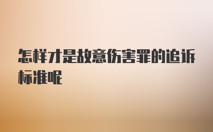 怎样才是故意伤害罪的追诉标准呢