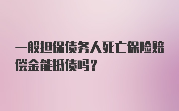 一般担保债务人死亡保险赔偿金能抵债吗?