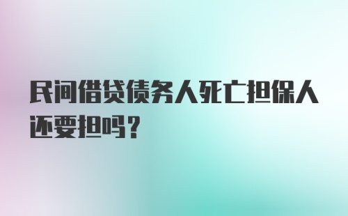 民间借贷债务人死亡担保人还要担吗?