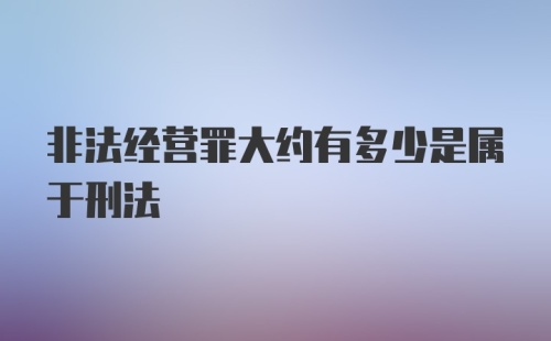 非法经营罪大约有多少是属于刑法