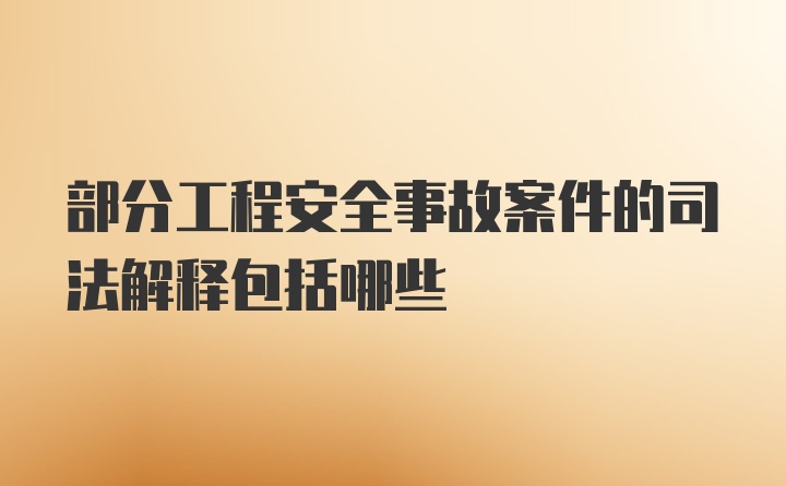 部分工程安全事故案件的司法解释包括哪些