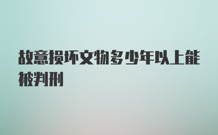 故意损坏文物多少年以上能被判刑