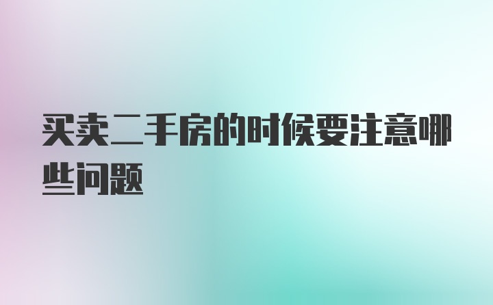 买卖二手房的时候要注意哪些问题