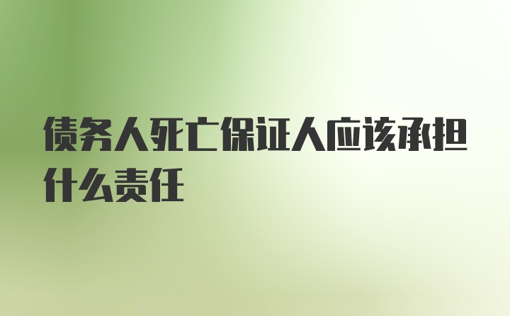 债务人死亡保证人应该承担什么责任