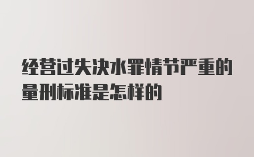 经营过失决水罪情节严重的量刑标准是怎样的