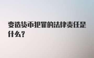 变造货币犯罪的法律责任是什么？