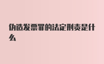 伪造发票罪的法定刑责是什么