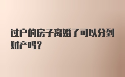 过户的房子离婚了可以分到财产吗？