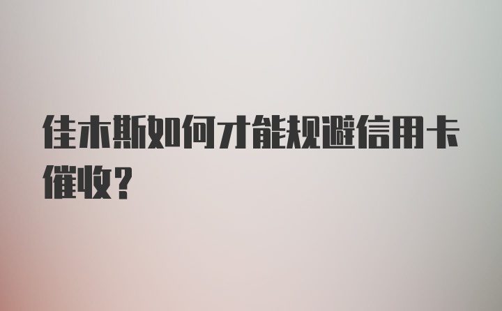 佳木斯如何才能规避信用卡催收？